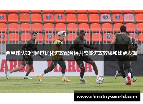 西甲球队如何通过优化进攻配合提升整体进攻效果和比赛表现