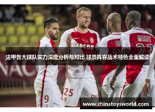 法甲各大球队实力深度分析与对比 球员阵容战术特色全面解读