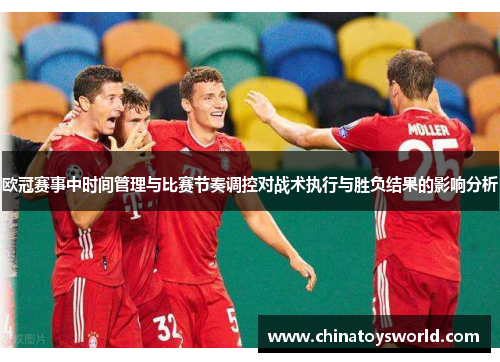 欧冠赛事中时间管理与比赛节奏调控对战术执行与胜负结果的影响分析