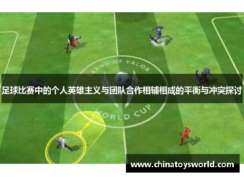 足球比赛中的个人英雄主义与团队合作相辅相成的平衡与冲突探讨